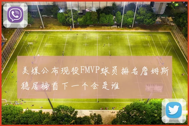 美媒公布现役FMVP球员排名詹姆斯稳居榜首下一个会是谁