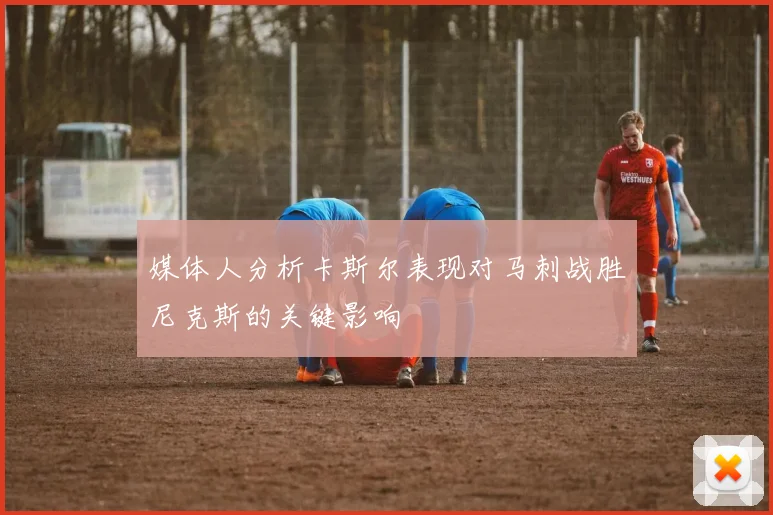 媒体人分析卡斯尔表现对马刺战胜尼克斯的关键影响