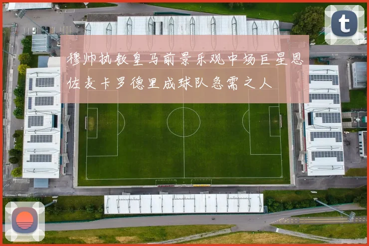 穆帅执教皇马前景乐观中场巨星恩佐麦卡罗德里成球队急需之人