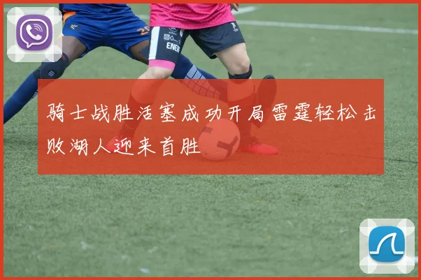骑士战胜活塞成功开局雷霆轻松击败湖人迎来首胜