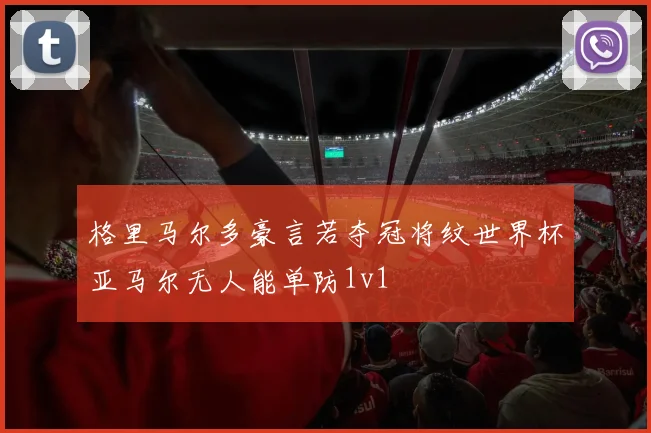 格里马尔多豪言若夺冠将纹世界杯亚马尔无人能单防1v1
