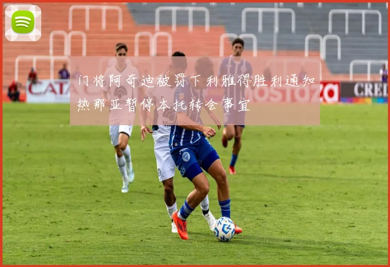 门将阿奇迪被罚下利雅得胜利通知热那亚暂停本托转会事宜