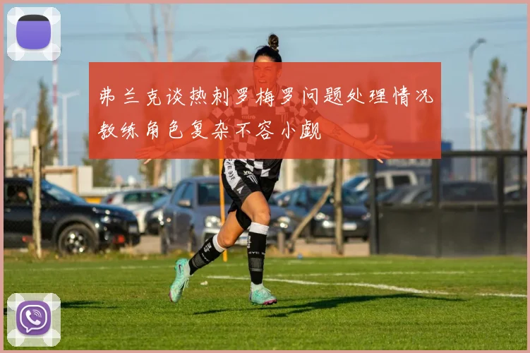 弗兰克谈热刺罗梅罗问题处理情况教练角色复杂不容小觑