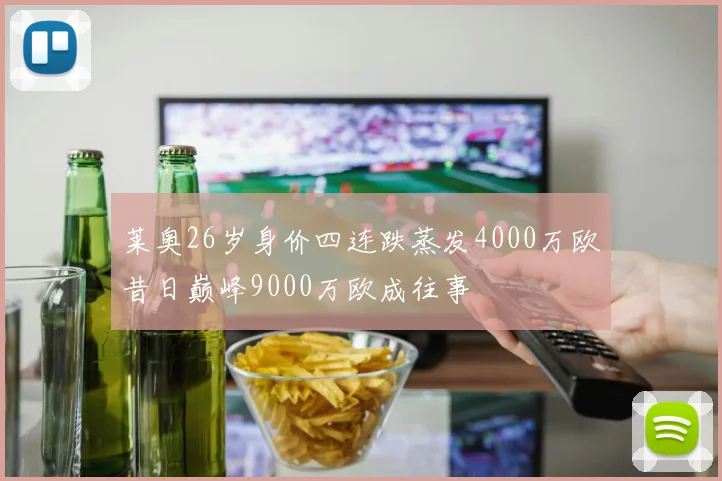 莱奥26岁身价四连跌蒸发4000万欧昔日巅峰9000万欧成往事